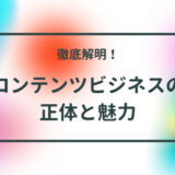 徹底解明！【コンテンツビジネスの正体と魅力】