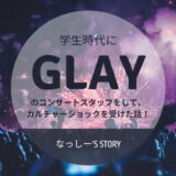 学生時代にGLAYのコンサートスタッフをして、カルチャーショックを受けた話！