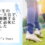 小学6年生のサッカー大会で、絶対に優勝すると誓って必死に声を出した結果・・